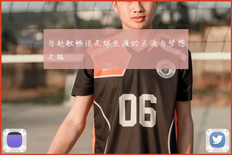 与赵敏畅谈足球生涯的点滴与梦想之路