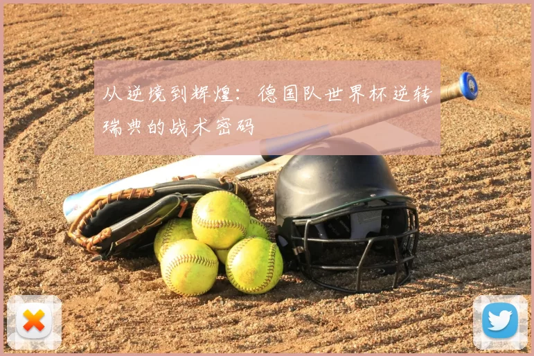 从逆境到辉煌:德国队世界杯逆转瑞典的战术密码