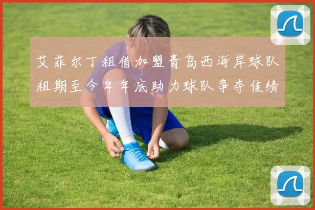 艾菲尔丁租借加盟青岛西海岸球队租期至今年年底助力球队争夺佳绩