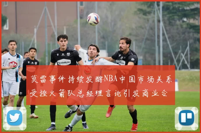 莫雷事件持续发酵NBA中国市场关系受挫火箭队总经理言论引发商业合作暂停